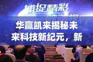 华赢凯来揭秘未来科技新纪元,新品重磅发布引领潮流
