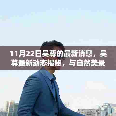 吴尊最新动态，与自然美景的邂逅，探寻内心宁静之旅