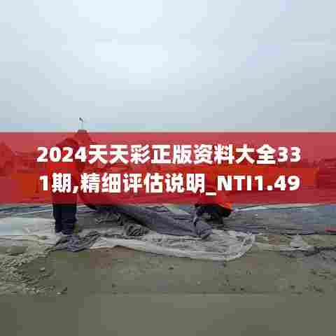 2024天天彩正版资料大全331期,精细评估说明_NTI1.49