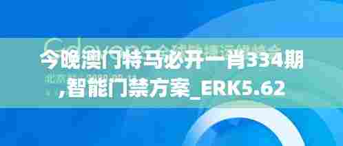 今晚澳门特马必开一肖334期,智能门禁方案_ERK5.62