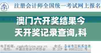 澳门六开奖结果今天开奖记录查询,科技成果解析_持久版MMN5.72