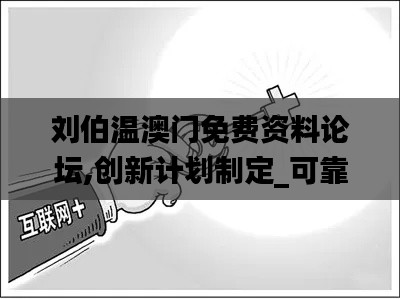 刘伯温澳门免费资料论坛,创新计划制定_可靠性版KQZ5.26