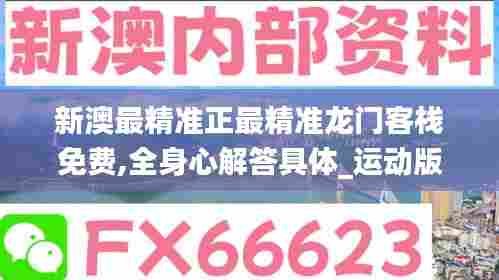 新澳最精准正最精准龙门客栈免费,全身心解答具体_运动版EXB5.65