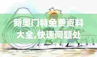 新奥门特免费资料大全,快速问题处理_趣味版HEN5.58