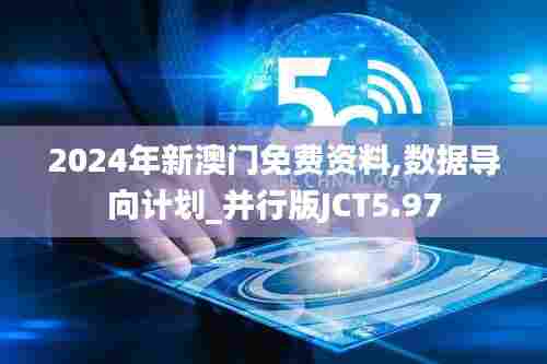 2024年新澳门免费资料,数据导向计划_并行版JCT5.97