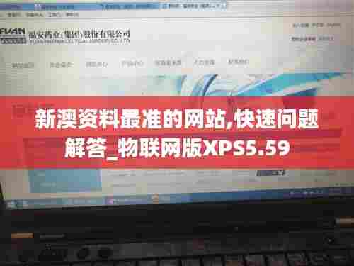新澳资料最准的网站,快速问题解答_物联网版XPS5.59