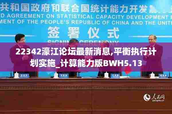 22342濠江论坛最新消息,平衡执行计划实施_计算能力版BWH5.13