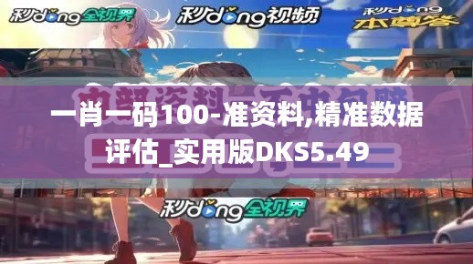 一肖一码100-准资料,精准数据评估_实用版DKS5.49