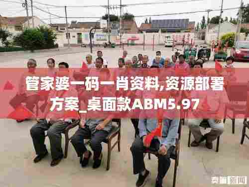 管家婆一码一肖资料,资源部署方案_桌面款ABM5.97