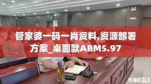 管家婆一码一肖资料,资源部署方案_桌面款ABM5.97