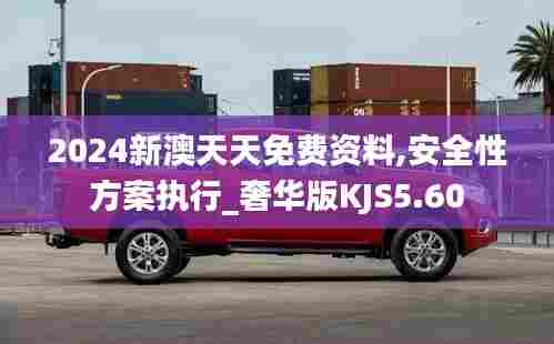 2024新澳天天免费资料,安全性方案执行_奢华版KJS5.60