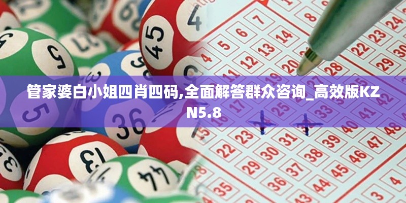管家婆白小姐四肖四码,全面解答群众咨询_高效版KZN5.8