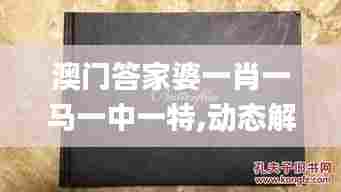 澳门答家婆一肖一马一中一特,动态解读分析_资源版FOE5.79