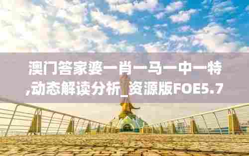澳门答家婆一肖一马一中一特,动态解读分析_资源版FOE5.79