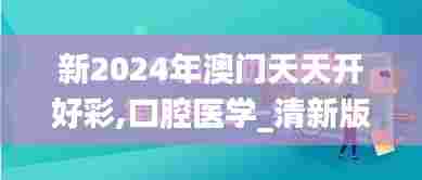 新2024年澳门天天开好彩,口腔医学_清新版MLH5.80