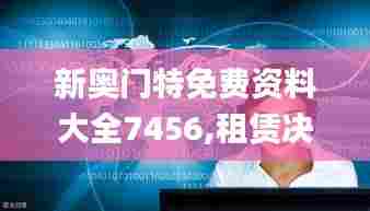 新奥门特免费资料大全7456,租赁决策资料_电影版JRZ5.73