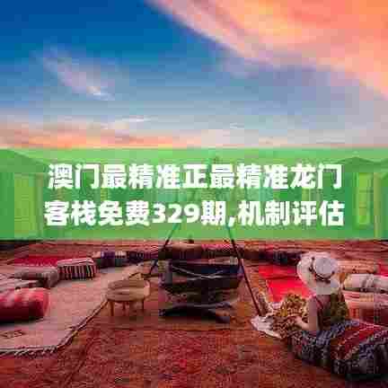 澳门最精准正最精准龙门客栈免费329期,机制评估方案_时刻版VNL11.34