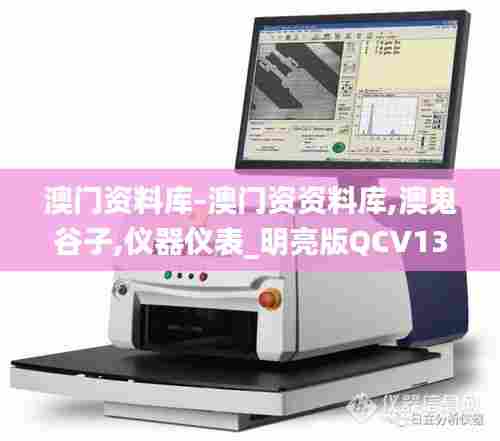 澳门资料库-澳门资资料库,澳鬼谷子,仪器仪表_明亮版QCV13.3