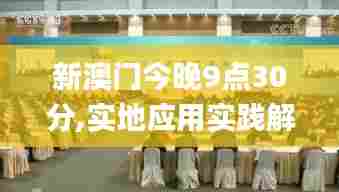新澳门今晚9点30分,实地应用实践解读_全球版CLX13.51