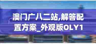 澳门广八二站,解答配置方案_外观版OLY13.43