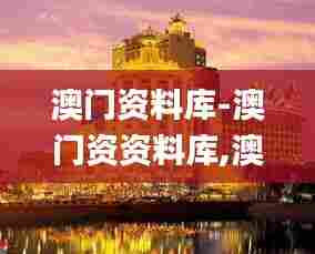 澳门资料库-澳门资资料库,澳,快速问题解答_优雅版UKI13.32