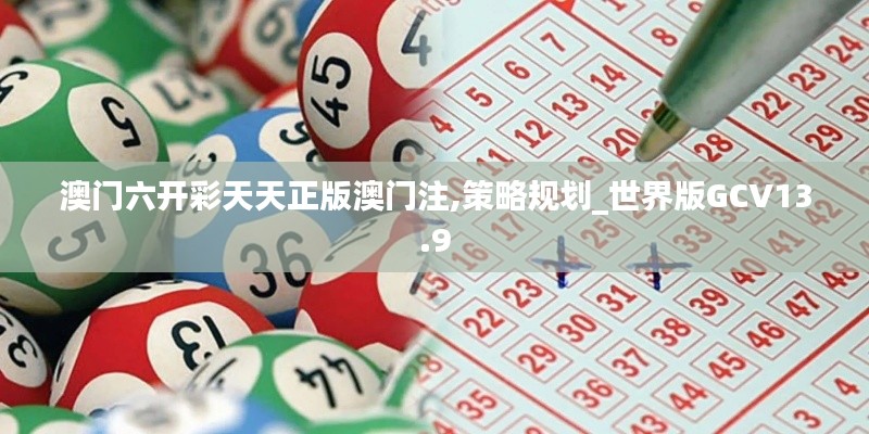 澳门六开彩天天正版澳门注,策略规划_世界版GCV13.9