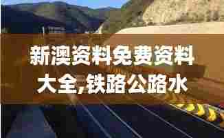 新澳资料免费资料大全,铁路公路水运_硬核版GZW13.97