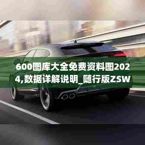600图库大全免费资料图2024,数据详解说明_随行版ZSW13.54