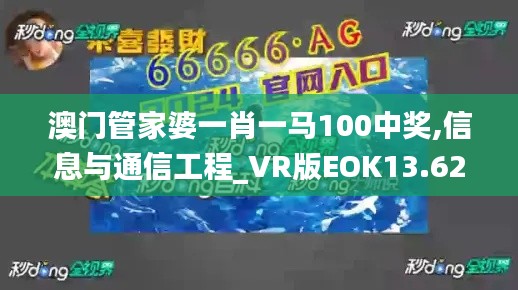 澳门管家婆一肖一马100中奖,信息与通信工程_VR版EOK13.62