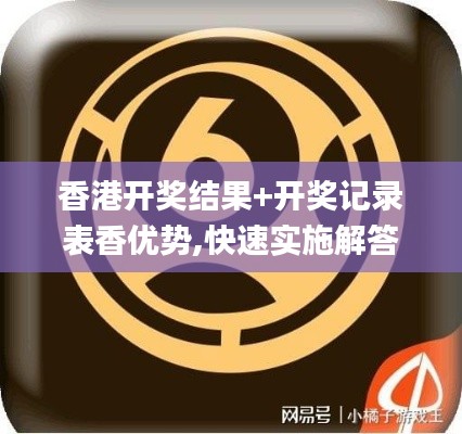 香港开奖结果+开奖记录表香优势,快速实施解答研究_特色版VHD13.76