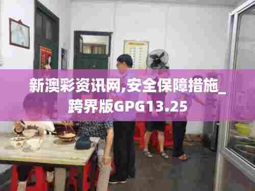新澳彩资讯网,安全保障措施_跨界版GPG13.25