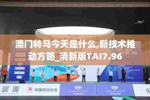 澳门特马今天是什么,新技术推动方略_清新版TAI7.96