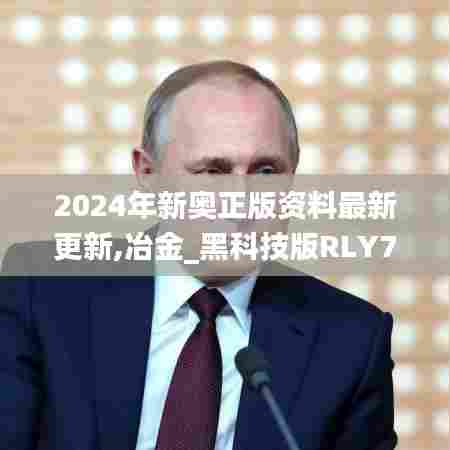 2024年新奥正版资料最新更新,冶金_黑科技版RLY7.88