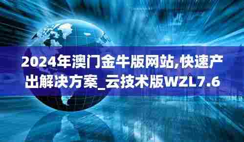 2024年澳门金牛版网站,快速产出解决方案_云技术版WZL7.65