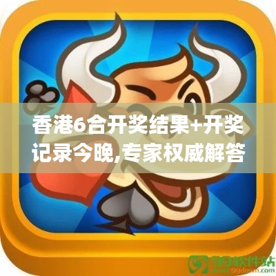 香港6合开奖结果+开奖记录今晚,专家权威解答_实验版QEF7.95