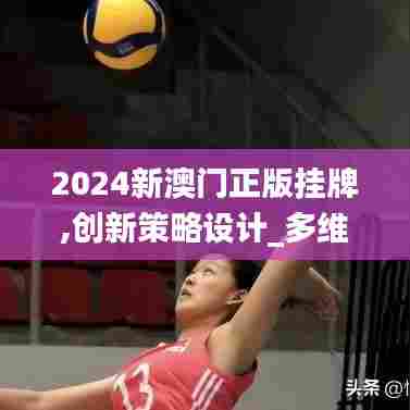 2024新澳门正版挂牌,创新策略设计_多维版WNF7.20