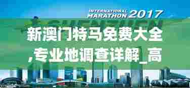 新澳门特马免费大全,专业地调查详解_高端体验版RLL7.34