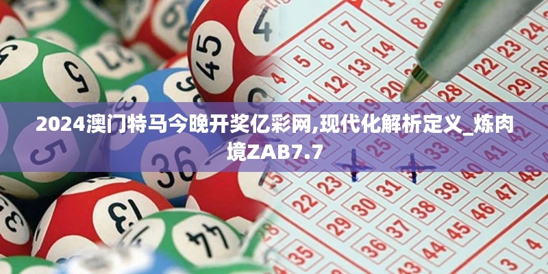2024澳门特马今晚开奖亿彩网,现代化解析定义_炼肉境ZAB7.7