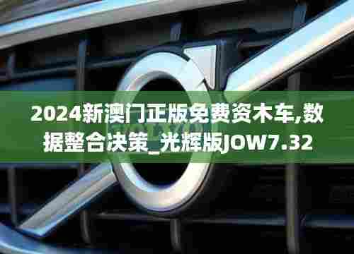 2024新澳门正版免费资木车,数据整合决策_光辉版JOW7.32