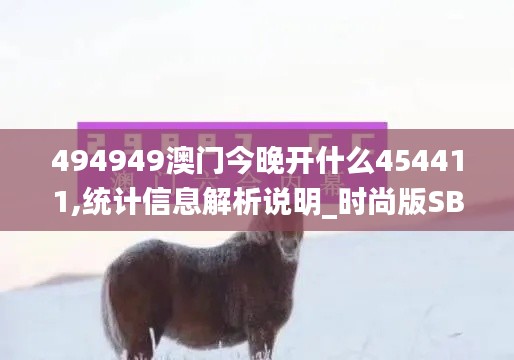 494949澳门今晚开什么454411,统计信息解析说明_时尚版SBA7.41