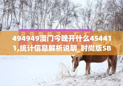 494949澳门今晚开什么454411,统计信息解析说明_时尚版SBA7.41