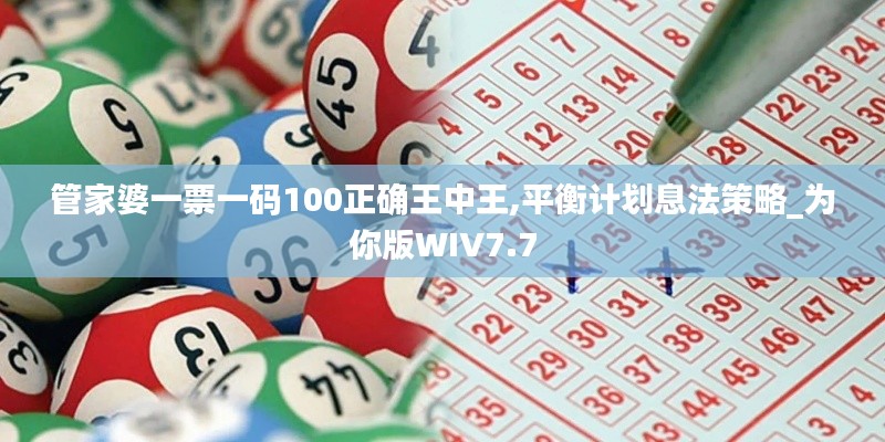 管家婆一票一码100正确王中王,平衡计划息法策略_为你版WIV7.7