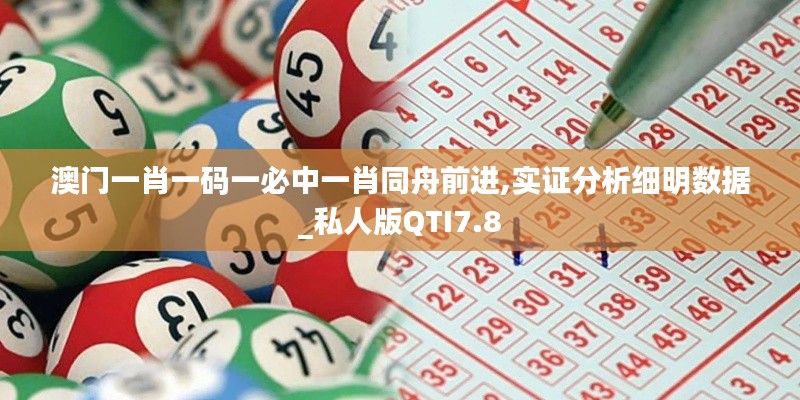 澳门一肖一码一必中一肖同舟前进,实证分析细明数据_私人版QTI7.8