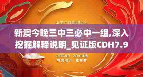 新澳今晚三中三必中一组,深入挖掘解释说明_见证版CDH7.98