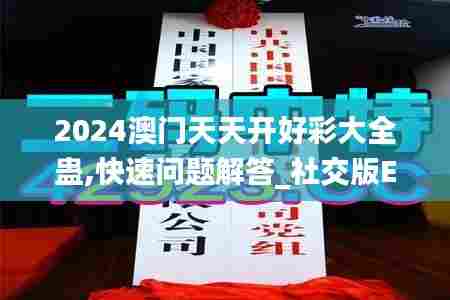 2024澳门天天开好彩大全蛊,快速问题解答_社交版EOI7.38