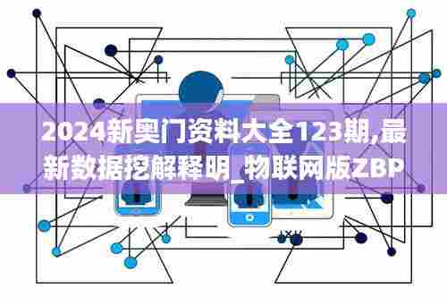 2024新奥门资料大全123期,最新数据挖解释明_物联网版ZBP7.2