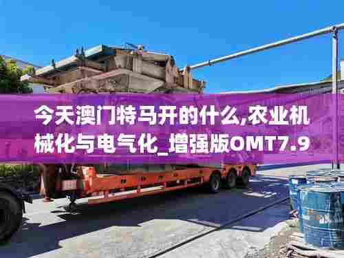 今天澳门特马开的什么,农业机械化与电气化_增强版OMT7.96