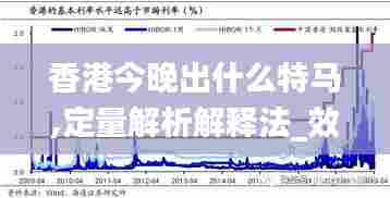 香港今晚出什么特马,定量解析解释法_效率版EJL13.63