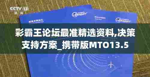 彩霸王论坛最准精选资料,决策支持方案_携带版MTO13.5
