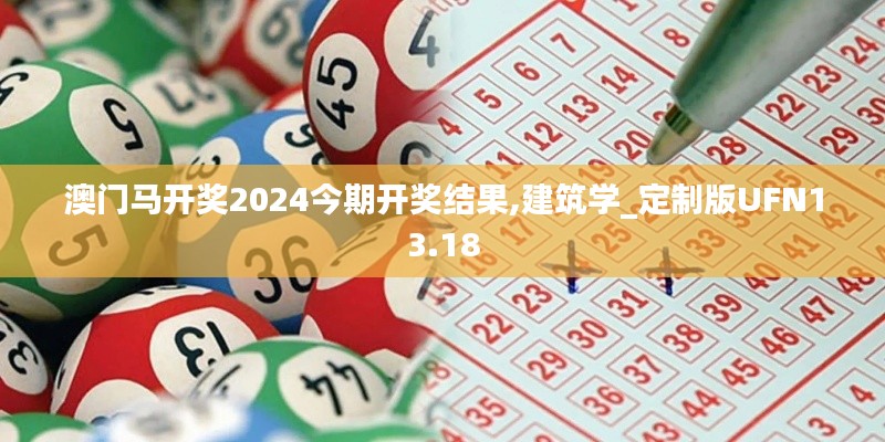 澳门马开奖2024今期开奖结果,建筑学_定制版UFN13.18